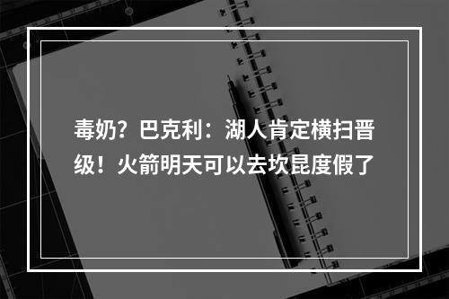 毒奶？巴克利：湖人肯定横扫晋级！火箭明天可以去坎昆度假了