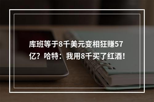 库班等于8千美元变相狂赚57亿？哈特：我用8千买了红酒！