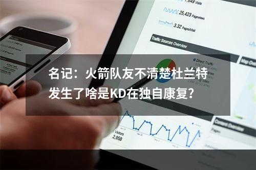名记：火箭队友不清楚杜兰特发生了啥是KD在独自康复？