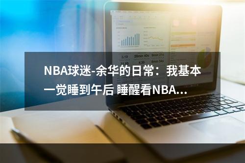NBA球迷-余华的日常：我基本一觉睡到午后 睡醒看NBA回放