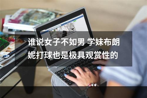 谁说女子不如男 学妹布朗妮打球也是极具观赏性的