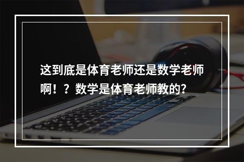 这到底是体育老师还是数学老师啊！？数学是体育老师教的？