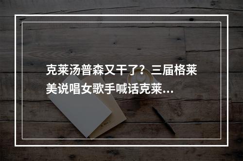 克莱汤普森又干了？三届格莱美说唱女歌手喊话克莱...