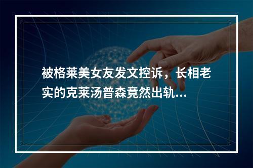 被格莱美女友发文控诉，长相老实的克莱汤普森竟然出轨...