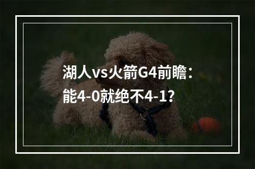 湖人vs火箭G4前瞻：能4-0就绝不4-1？