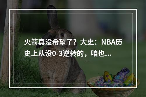 火箭真没希望了？大史：NBA历史上从没0-3逆转的，咱也确实打不过