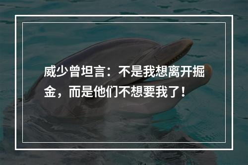 威少曾坦言：不是我想离开掘金，而是他们不想要我了！