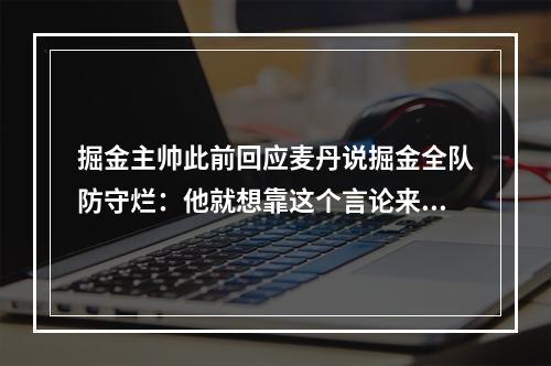 掘金主帅此前回应麦丹说掘金全队防守烂：他就想靠这个言论来涨粉