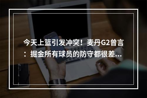今天上篮引发冲突！麦丹G2曾言：掘金所有球员的防守都很差劲！