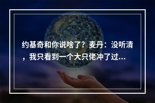 约基奇和你说啥了？麦丹：没听清，我只看到一个大只佬冲了过来！