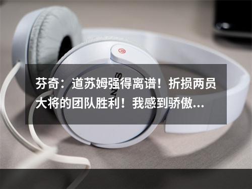 芬奇：道苏姆强得离谱！折损两员大将的团队胜利！我感到骄傲！