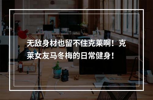 无敌身材也留不住克莱啊！克莱女友马冬梅的日常健身！