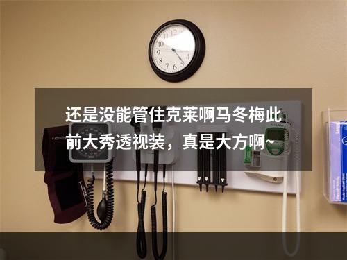还是没能管住克莱啊马冬梅此前大秀透视装，真是大方啊~