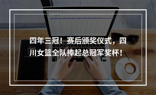 四年三冠！赛后颁奖仪式，四川女篮全队捧起总冠军奖杯！