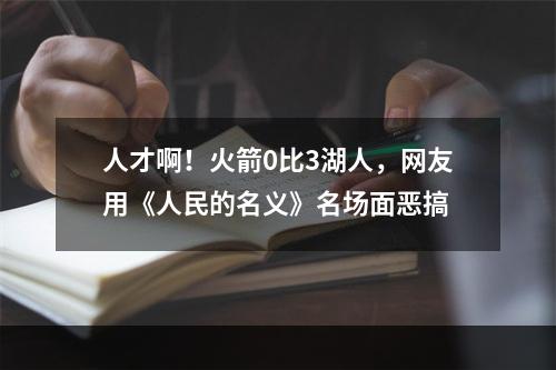 人才啊！火箭0比3湖人，网友用《人民的名义》名场面恶搞