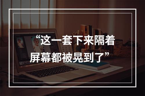 “这一套下来隔着屏幕都被晃到了”