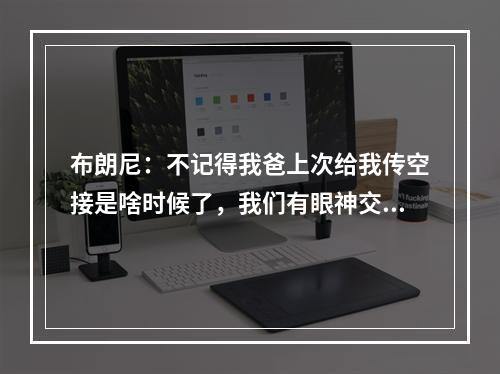 布朗尼：不记得我爸上次给我传空接是啥时候了，我们有眼神交流