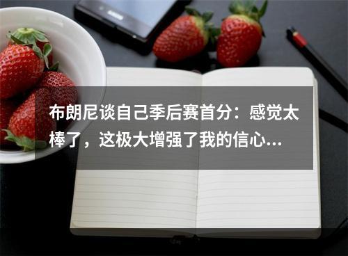 布朗尼谈自己季后赛首分：感觉太棒了，这极大增强了我的信心！