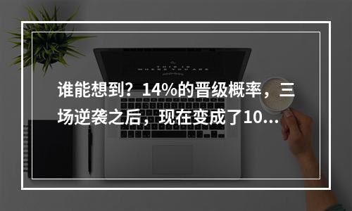 谁能想到？14%的晋级概率，三场逆袭之后，现在变成了100%