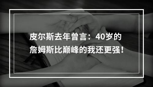 皮尔斯去年曾言：40岁的詹姆斯比巅峰的我还更强！