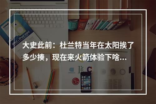 大史此前：杜兰特当年在太阳挨了多少揍，现在来火箭体验下啥叫锋线群