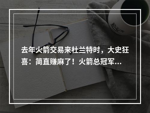 去年火箭交易来杜兰特时，大史狂喜：简直赚麻了！火箭总冠军！