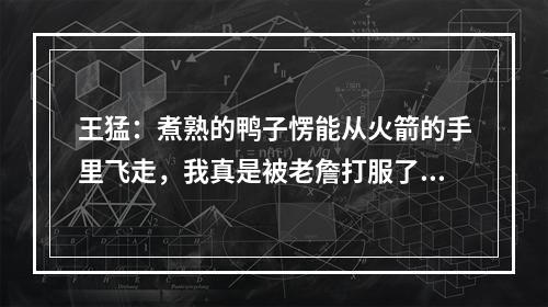王猛：煮熟的鸭子愣能从火箭的手里飞走，我真是被老詹打服了！