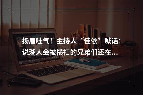 扬眉吐气！主持人“佳依”喊话：说湖人会被横扫的兄弟们还在吗？