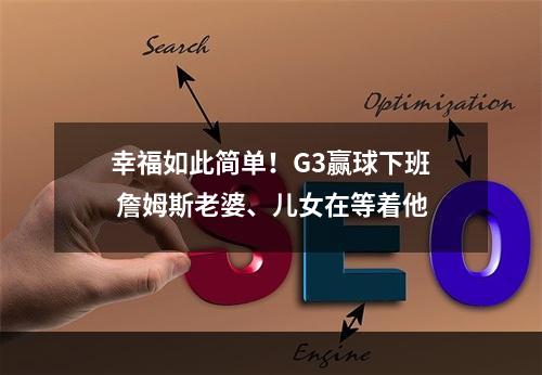 幸福如此简单！G3赢球下班 詹姆斯老婆、儿女在等着他