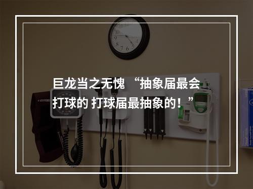 巨龙当之无愧 “抽象届最会打球的 打球届最抽象的！”