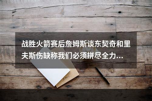 战胜火箭赛后詹姆斯谈东契奇和里夫斯伤缺称我们必须拼尽全力...