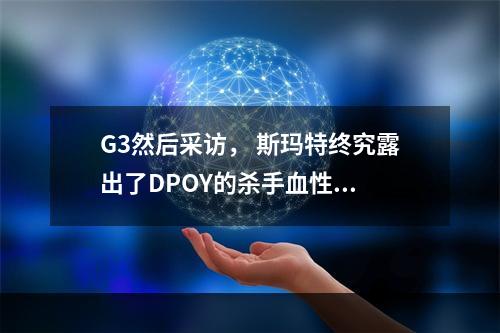 G3然后采访， 斯玛特终究露出了DPOY的杀手血性...