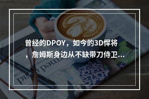 曾经的DPOY，如今的3D悍将，詹姆斯身边从不缺带刀侍卫...