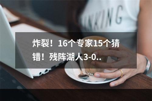 炸裂！16个专家15个猜错！残阵湖人3-0..