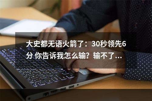 大史都无语火箭了：30秒领先6分 你告诉我怎么输？输不了啊