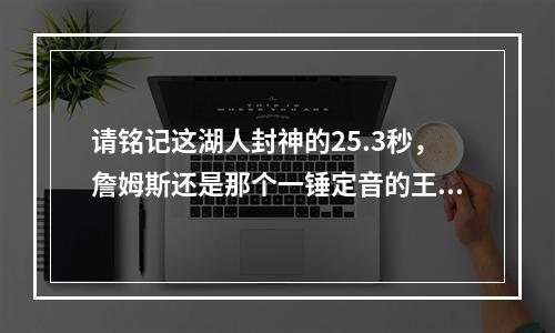 请铭记这湖人封神的25.3秒，詹姆斯还是那个一锤定音的王！