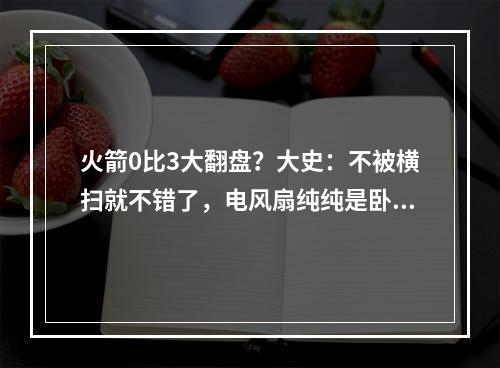 火箭0比3大翻盘？大史：不被横扫就不错了，电风扇纯纯是卧底！