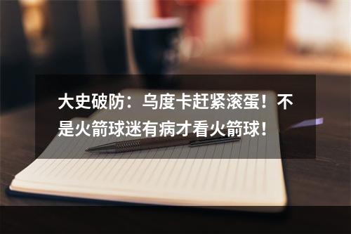 大史破防：乌度卡赶紧滚蛋！不是火箭球迷有病才看火箭球！