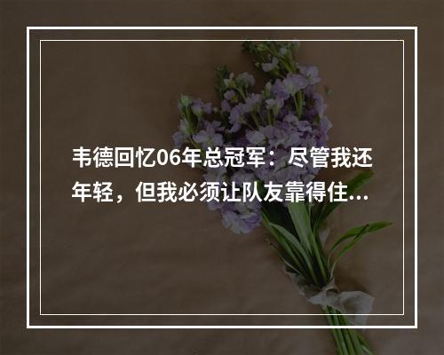 韦德回忆06年总冠军：尽管我还年轻，但我必须让队友靠得住我！