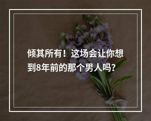 倾其所有！这场会让你想到8年前的那个男人吗？
