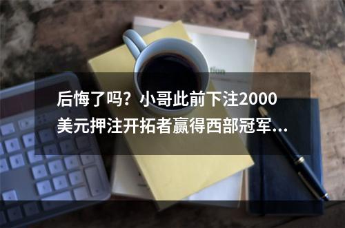 后悔了吗？小哥此前下注2000美元押注开拓者赢得西部冠军！