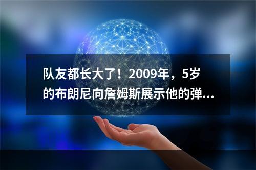 队友都长大了！2009年，5岁的布朗尼向詹姆斯展示他的弹跳...