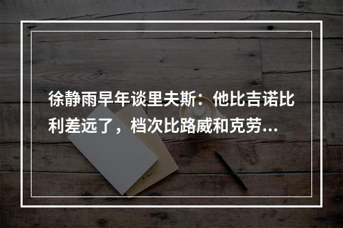 徐静雨早年谈里夫斯：他比吉诺比利差远了，档次比路威和克劳福德还低