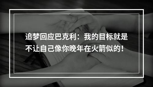 追梦回应巴克利：我的目标就是不让自己像你晚年在火箭似的！