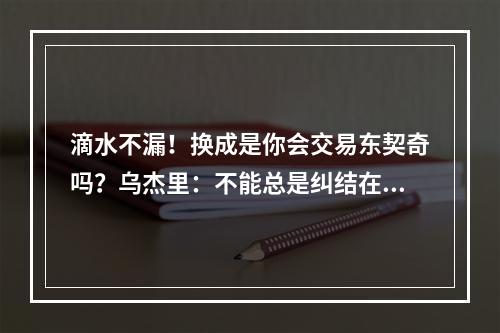 滴水不漏！换成是你会交易东契奇吗？乌杰里：不能总是纠结在过去