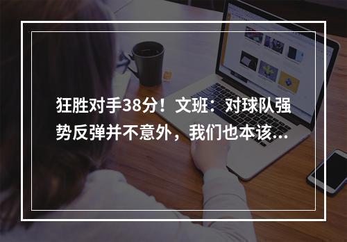 狂胜对手38分！文班：对球队强势反弹并不意外，我们也本该如此