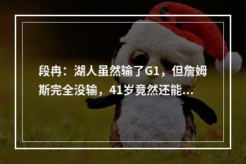 段冉：湖人虽然输了G1，但詹姆斯完全没输，41岁竟然还能打成这样