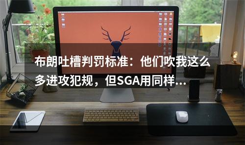 布朗吐槽判罚标准：他们吹我这么多进攻犯规，但SGA用同样动作要拿第2个MVP