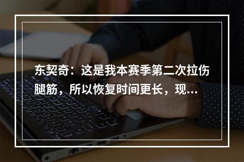 东契奇：这是我本赛季第二次拉伤腿筋，所以恢复时间更长，现在还没对抗训练