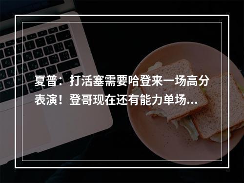 夏普：打活塞需要哈登来一场高分表演！登哥现在还有能力单场砍40+